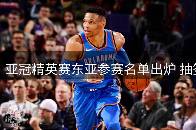亚冠精英赛东亚参赛名单出炉 抽签仪式定于8月18日
