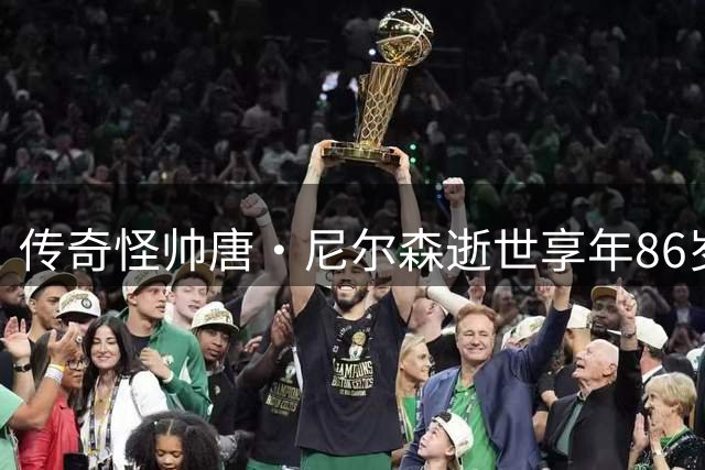 传奇怪帅唐·尼尔森逝世享年86岁 他是"疯子篮球"的开创者与践行者