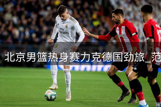 北京男篮热身赛力克德国劲旅 范子铭独揽23分