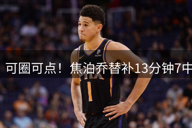 可圈可点！焦泊乔替补13分钟7中6高效贡献14分7板 三分1中1