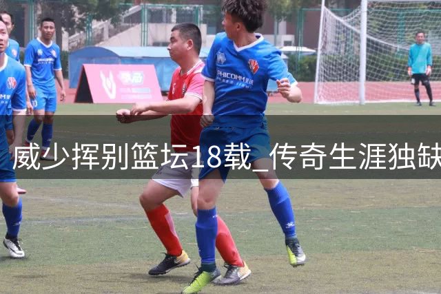 威少挥别篮坛18载 传奇生涯独缺总冠军