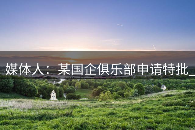 媒体人：某国企俱乐部申请特批 为胡金秋开7500万转会费