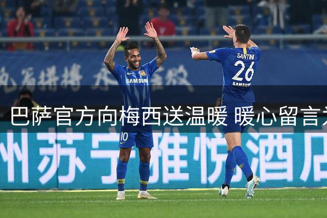 巴萨官方向梅西送温暖 暖心留言为其加油