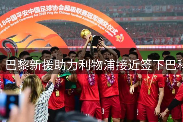 巴黎新援助力利物浦接近签下巴科拉