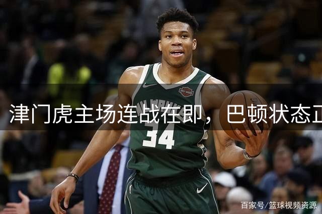 津门虎主场连战在即，巴顿状态正佳助力保级
