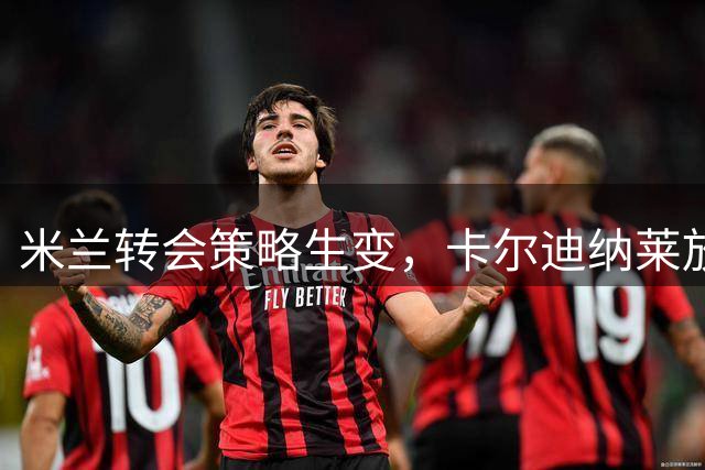 米兰转会策略生变，卡尔迪纳莱放弃中卫引援