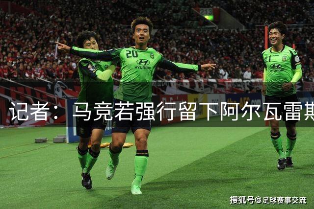 记者：马竞若强行留下阿尔瓦雷斯，只是在推迟问题的爆发