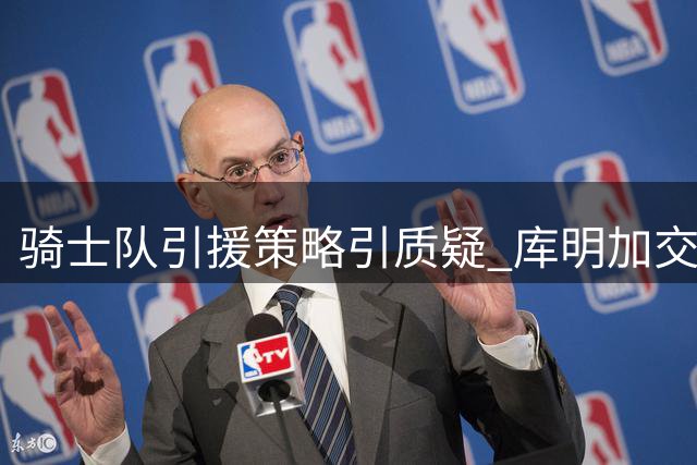 骑士队引援策略引质疑 库明加交易恐难奏效