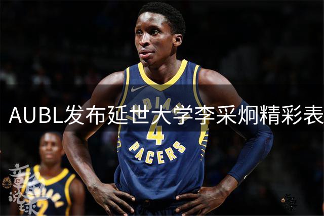 AUBL发布延世大学李采炯精彩表现视频 全能数据助队力战强敌